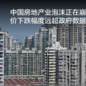 中国房地产业泡沫正在崩裂 房价下跌幅度远超政府数据