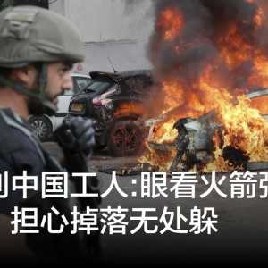 以色列中国工人:眼看火箭弹空中飞，担心掉落无处躲