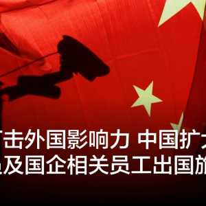 加强打击外国影响力 中国扩大限制公务员及国企员工出国游