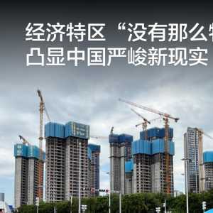 经济特区“没有那么特”，凸显中国严峻新现实