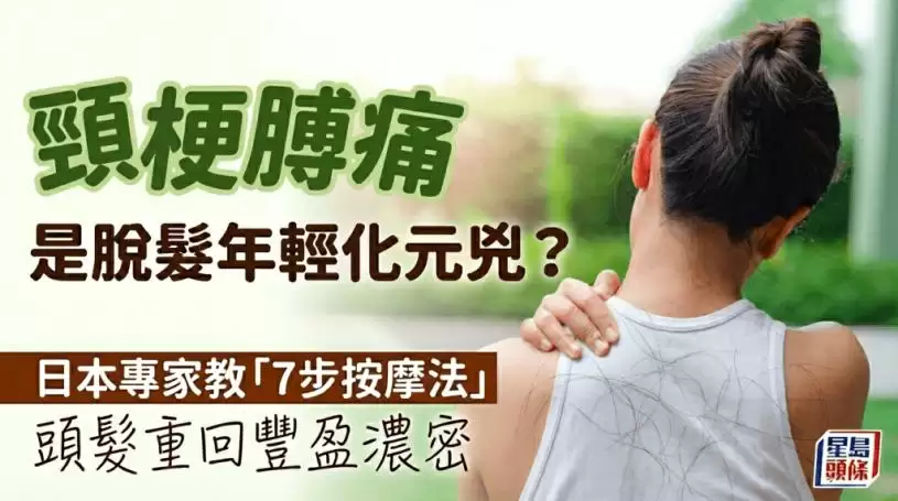 脱发年轻化？罪魁祸首竟是肩颈痛 日本专家教“7步按摩法”改善头皮环境养出浓密发