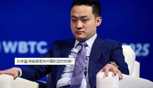 孙宇晨,特朗普丢向中国的定时炸弹?